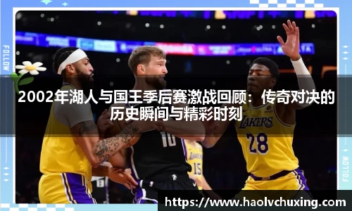 2002年湖人与国王季后赛激战回顾：传奇对决的历史瞬间与精彩时刻