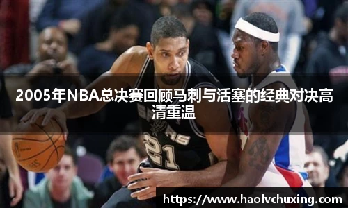 2005年NBA总决赛回顾马刺与活塞的经典对决高清重温