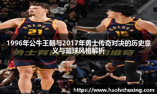 1996年公牛王朝与2017年勇士传奇对决的历史意义与篮球风格解析